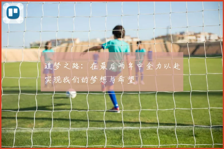追梦之路：在最后两年中全力以赴实现我们的梦想与希望