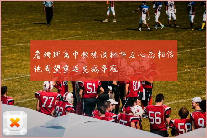 詹姆斯高中教练谈批评后心态相信他渴望重返克城争冠