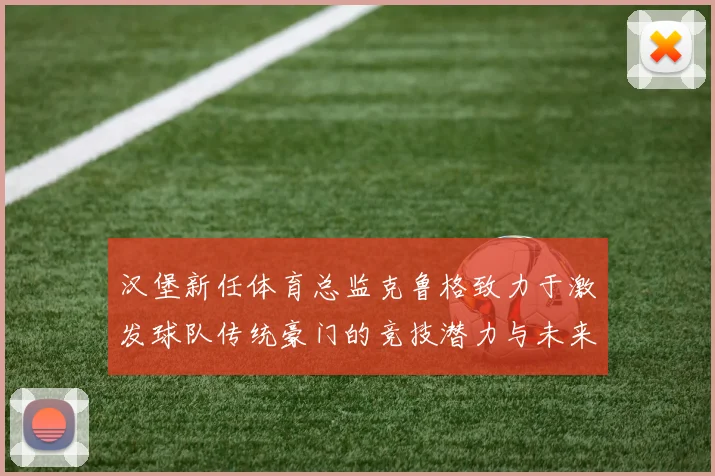 汉堡新任体育总监克鲁格致力于激发球队传统豪门的竞技潜力与未来发展