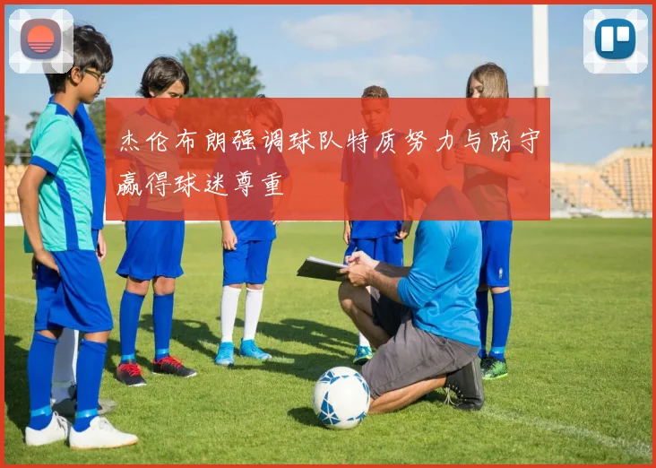 杰伦布朗强调球队特质努力与防守赢得球迷尊重